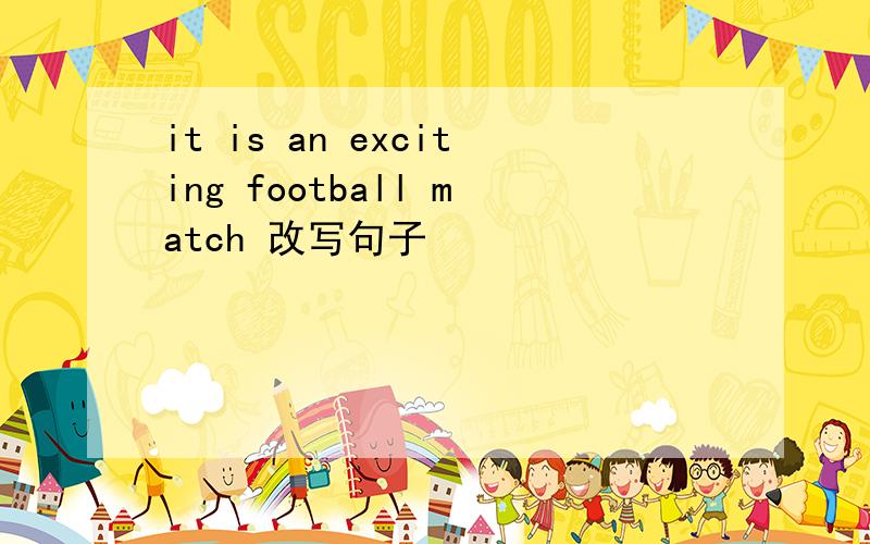 it is an exciting football match 改写句子