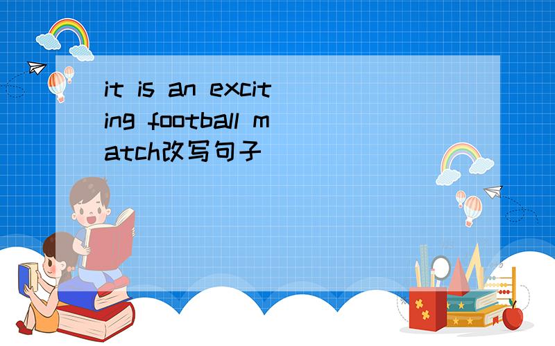 it is an exciting football match改写句子