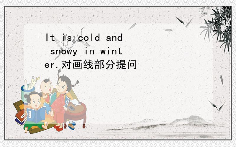 It is cold and snowy in winter.对画线部分提问