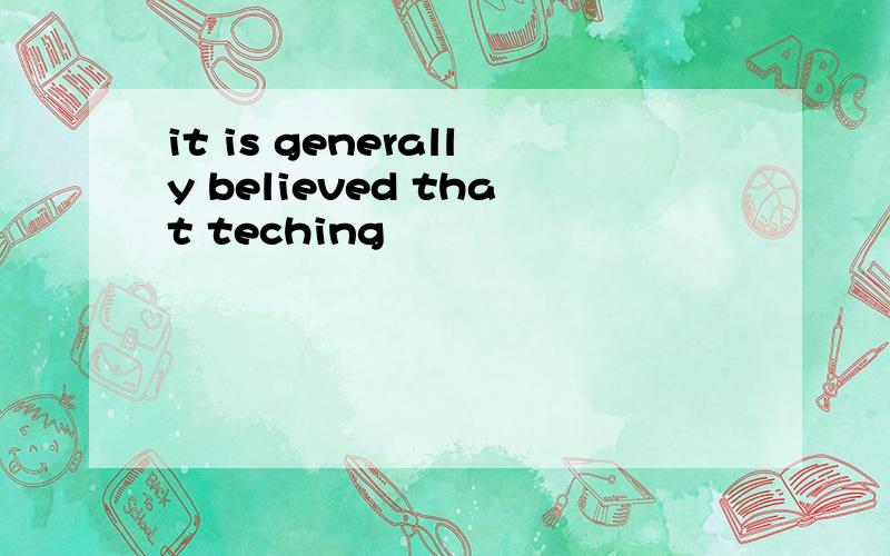 it is generally believed that teching