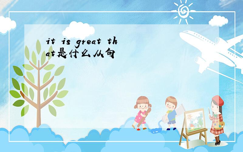 it is great that是什么从句