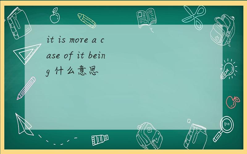 it is more a case of it being 什么意思