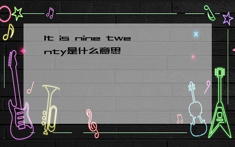 It is nine twenty是什么意思