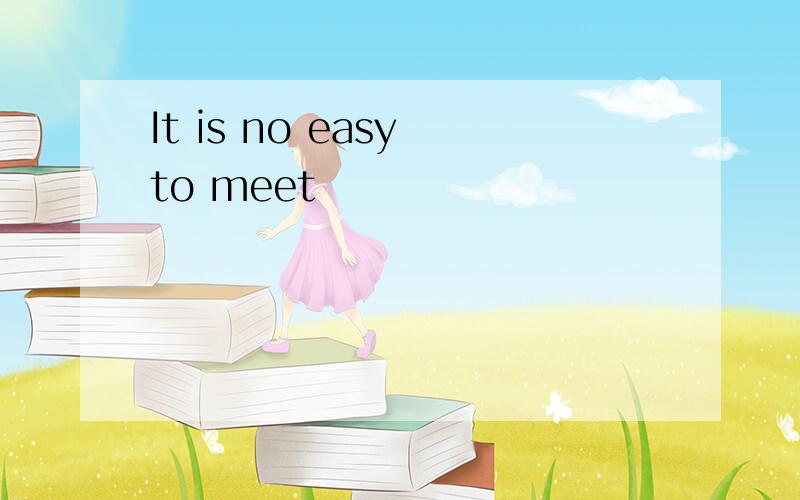 It is no easy to meet