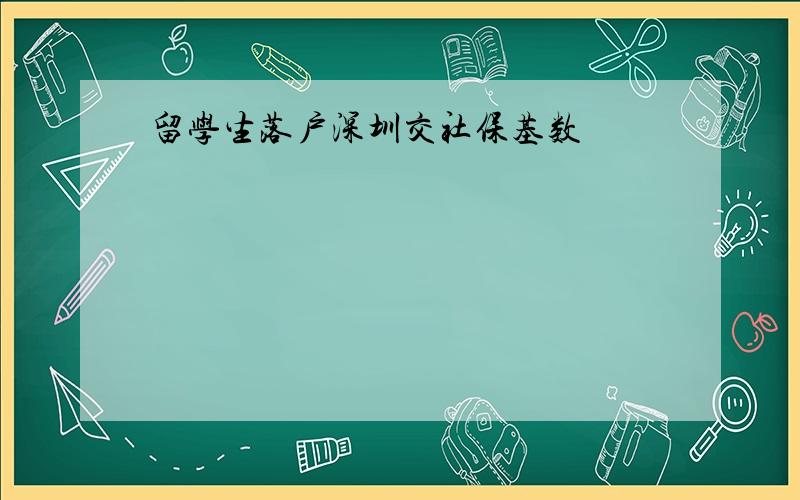 留学生落户深圳交社保基数