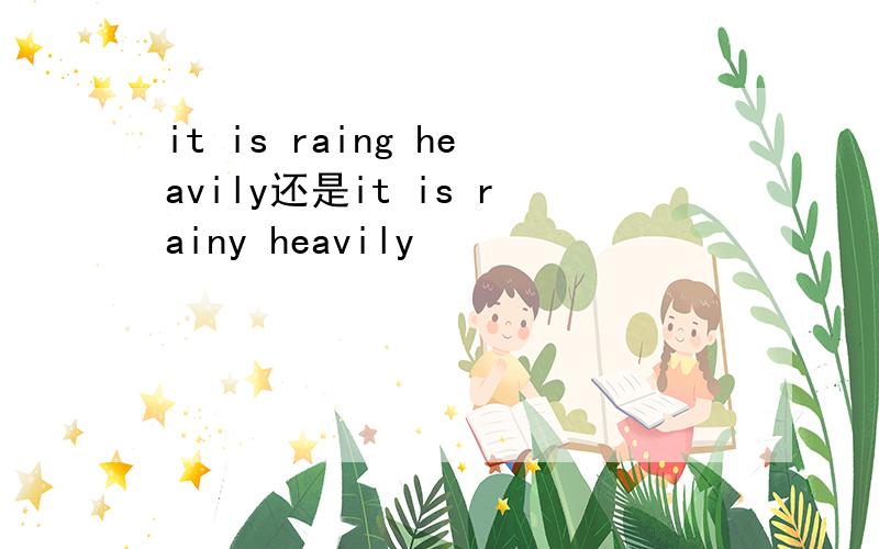 it is raing heavily还是it is rainy heavily