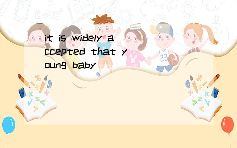 it is widely accepted that young baby