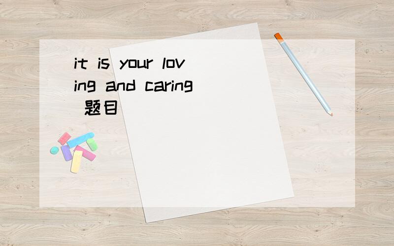 it is your loving and caring 题目