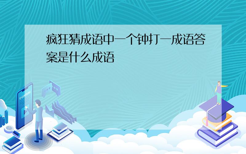 疯狂猜成语中一个钟打一成语答案是什么成语