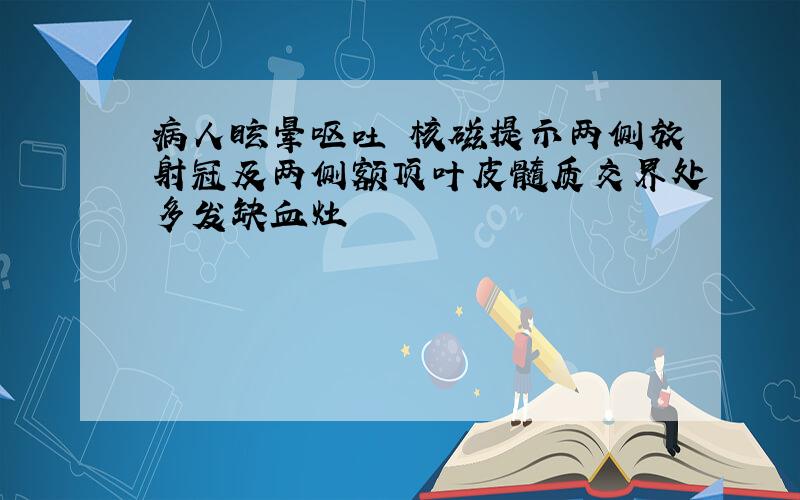 病人眩晕呕吐 核磁提示两侧放射冠及两侧额顶叶皮髓质交界处多发缺血灶