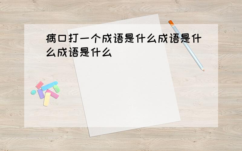 病口打一个成语是什么成语是什么成语是什么