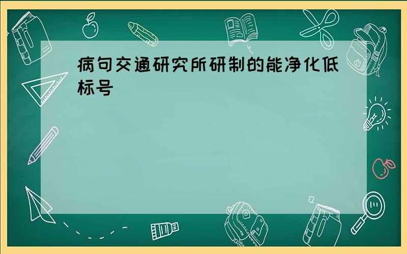 病句交通研究所研制的能净化低标号