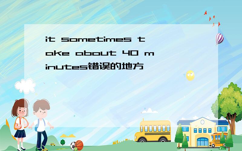 it sometimes take about 40 minutes错误的地方