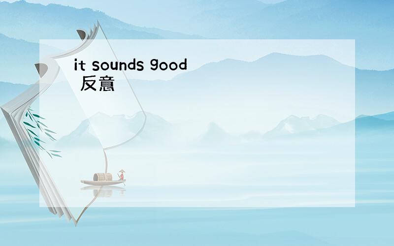 it sounds good 反意