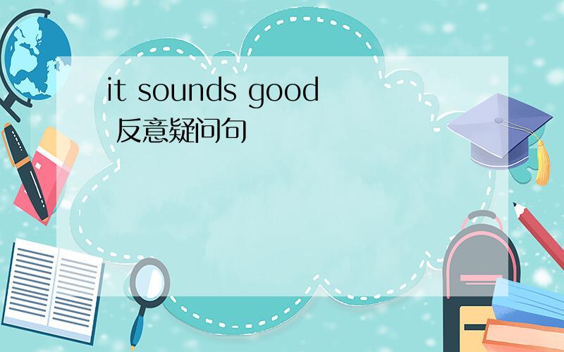 it sounds good 反意疑问句