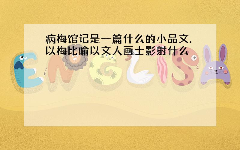 病梅馆记是一篇什么的小品文.以梅比喻以文人画士影射什么