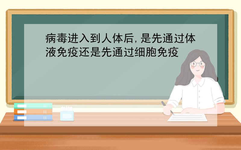 病毒进入到人体后,是先通过体液免疫还是先通过细胞免疫