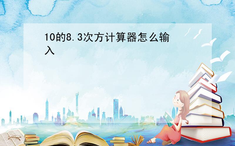 10的8.3次方计算器怎么输入