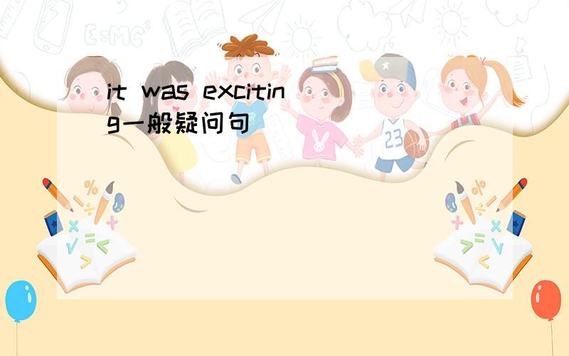 it was exciting一般疑问句