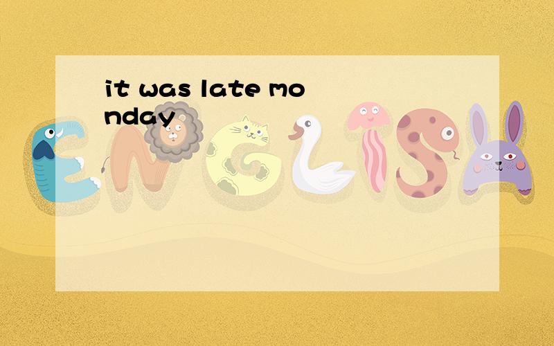 it was late monday