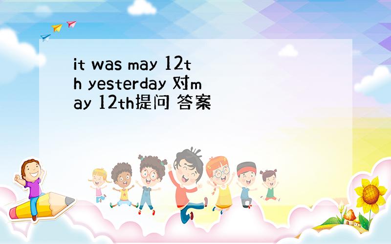 it was may 12th yesterday 对may 12th提问 答案