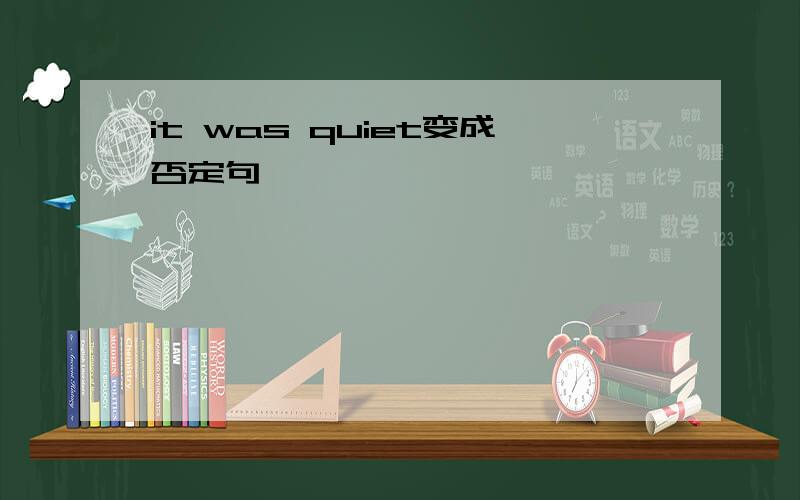 it was quiet变成否定句