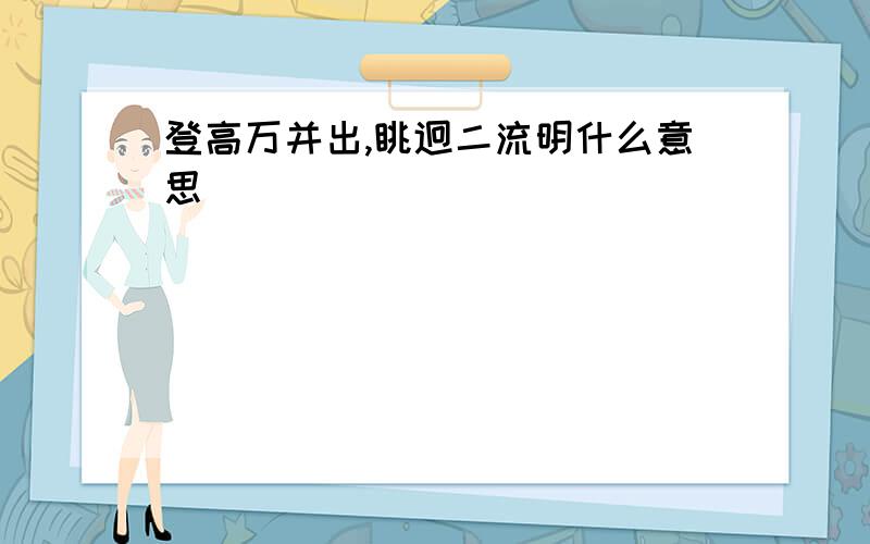 登高万并出,眺迥二流明什么意思