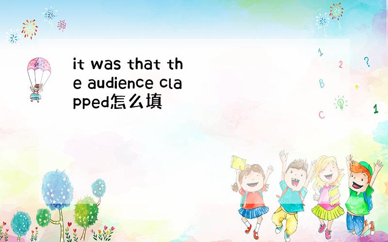 it was that the audience clapped怎么填