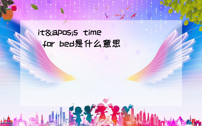 it&apos;s time for bed是什么意思