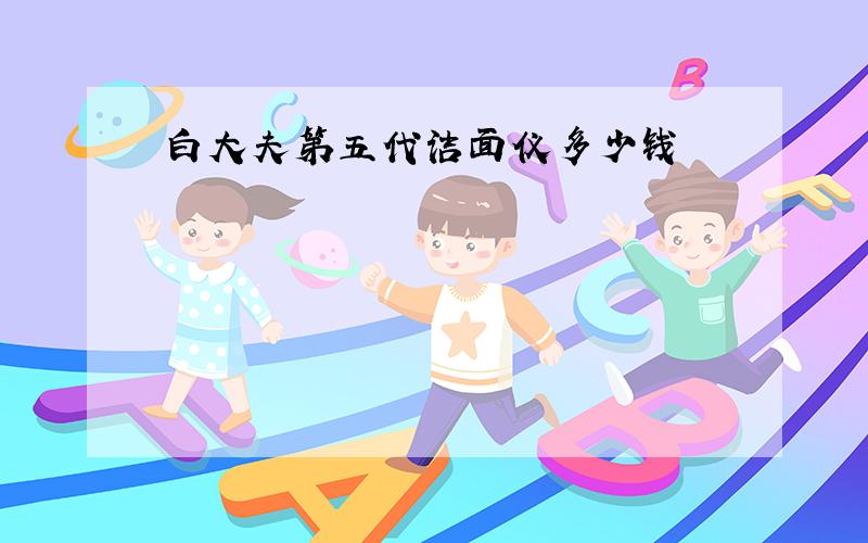 白大夫第五代洁面仪多少钱