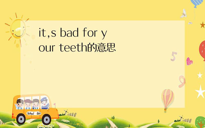 it,s bad for your teeth的意思