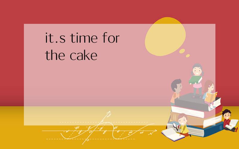 it.s time for the cake