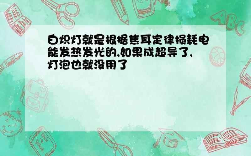 白炽灯就是根据焦耳定律损耗电能发热发光的,如果成超导了,灯泡也就没用了