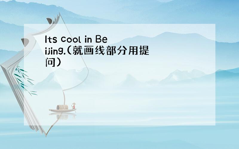 Its cool in Beijing.(就画线部分用提问)