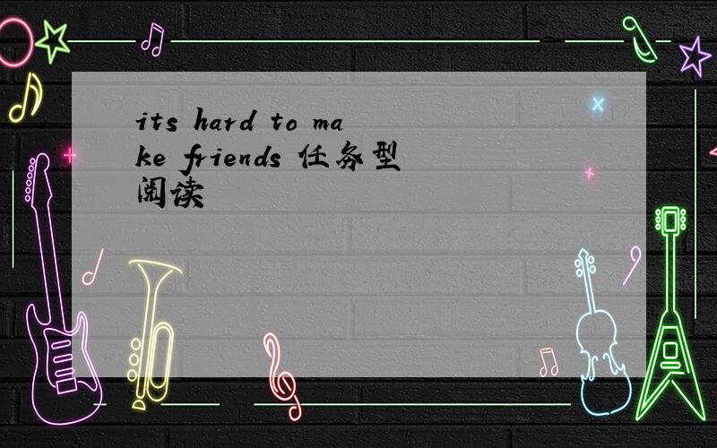 its hard to make friends 任务型阅读