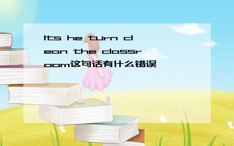 Its he turn clean the classroom这句话有什么错误