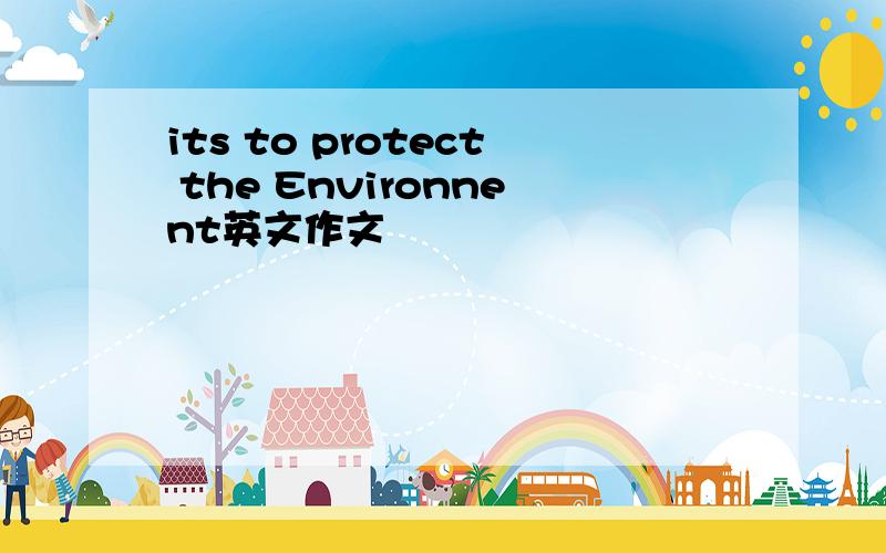 its to protect the Environnent英文作文