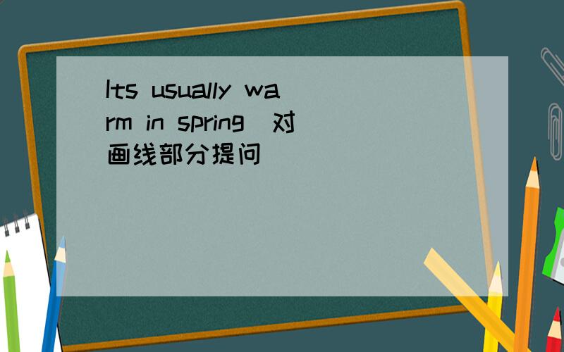 Its usually warm in spring(对画线部分提问)