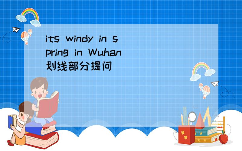 its windy in spring in Wuhan划线部分提问