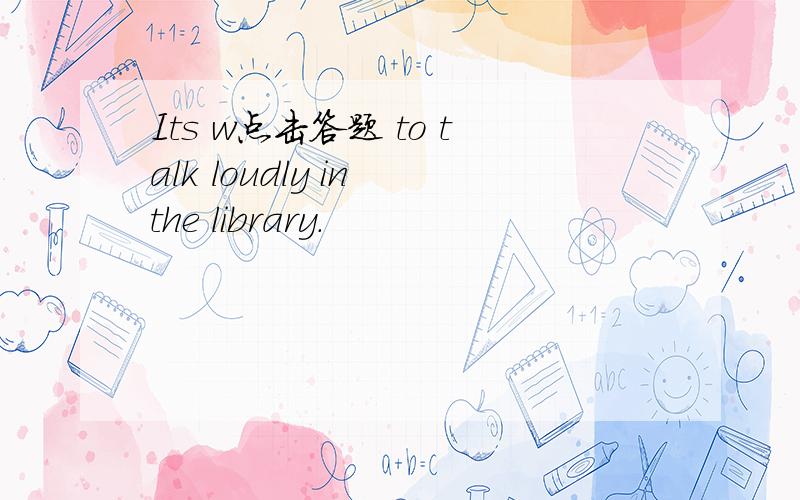 Its w点击答题 to talk loudly in the library.