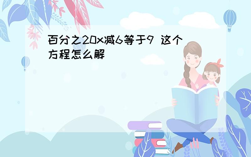 百分之20x减6等于9 这个方程怎么解