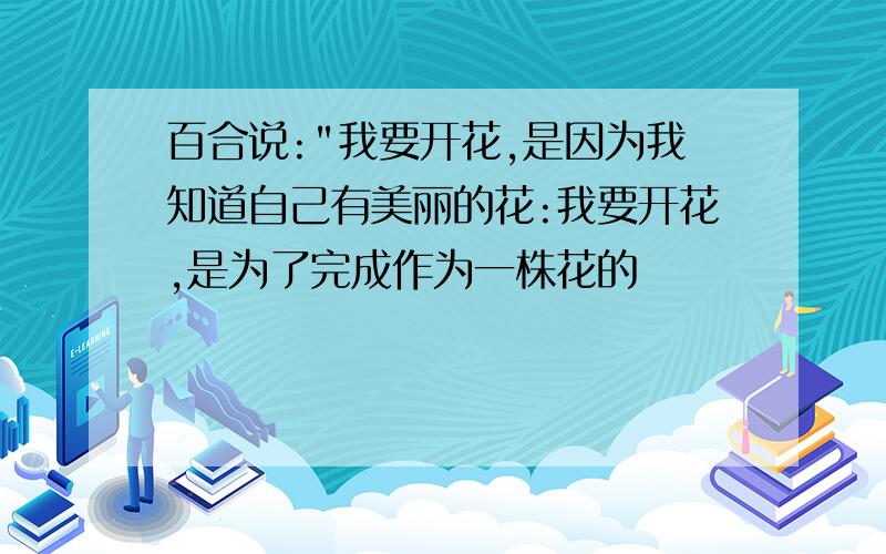 百合说:"我要开花,是因为我知道自己有美丽的花:我要开花,是为了完成作为一株花的