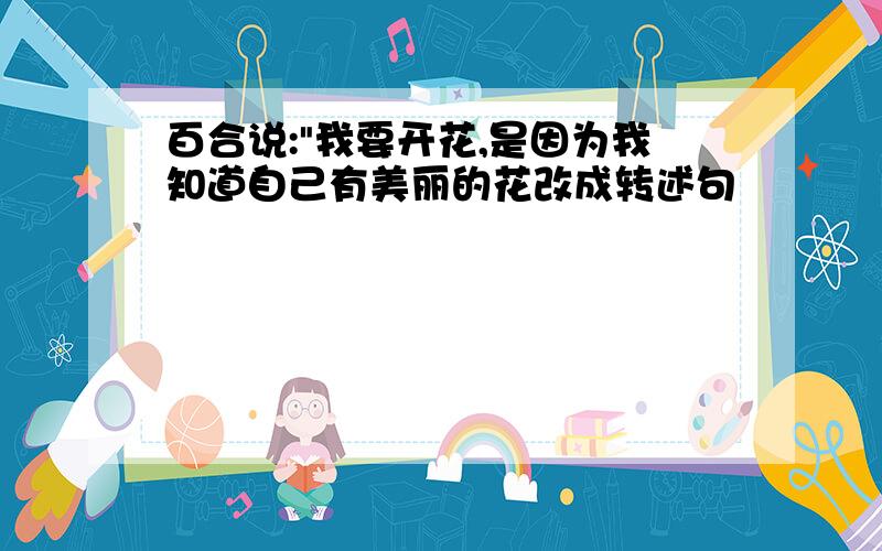 百合说:"我要开花,是因为我知道自己有美丽的花改成转述句