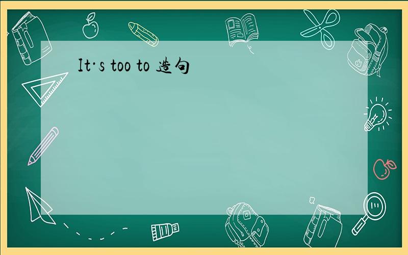 It·s too to 造句