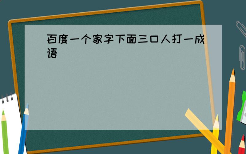 百度一个家字下面三口人打一成语