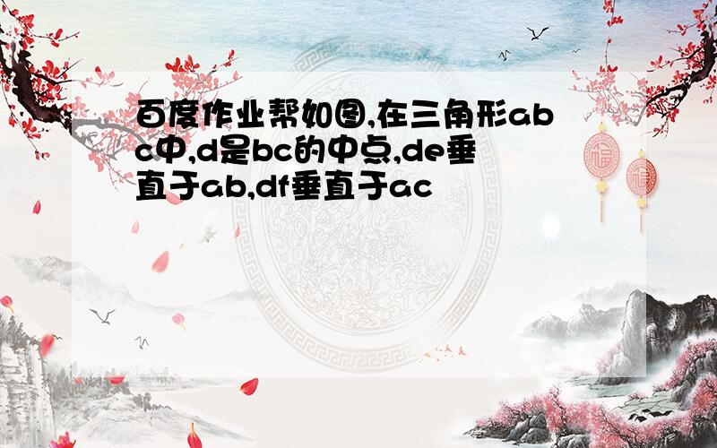 百度作业帮如图,在三角形abc中,d是bc的中点,de垂直于ab,df垂直于ac