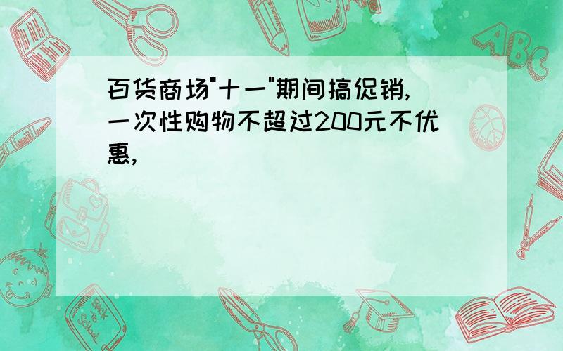 百货商场"十一"期间搞促销,一次性购物不超过200元不优惠,