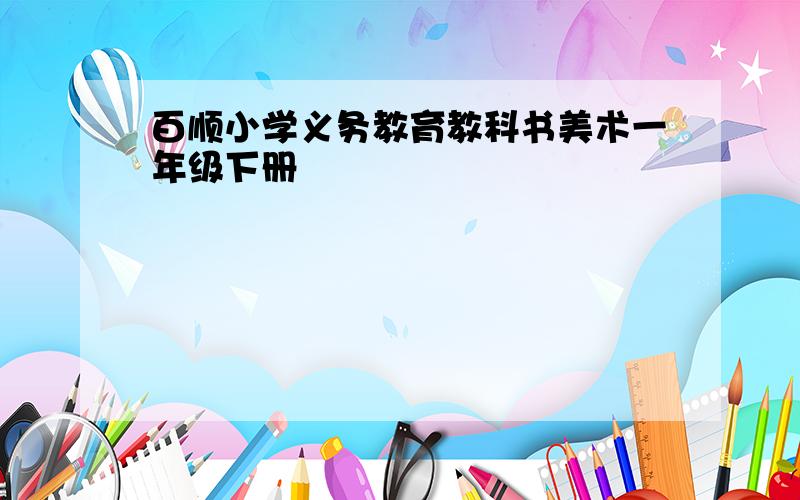 百顺小学义务教育教科书美术一年级下册