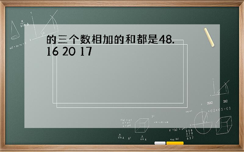 的三个数相加的和都是48. 16 20 17