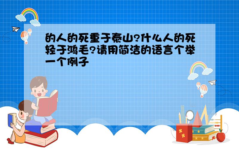 的人的死重于泰山?什么人的死轻于鸿毛?请用简洁的语言个举一个例子